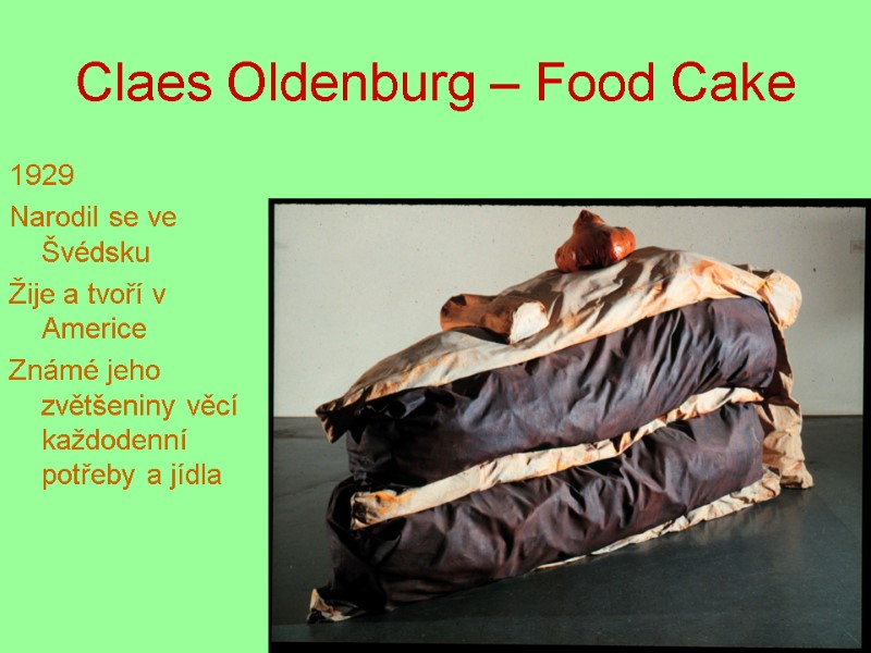 Claes Oldenburg – Food Cake 1929 Narodil se ve Švédsku Žije a tvoří v